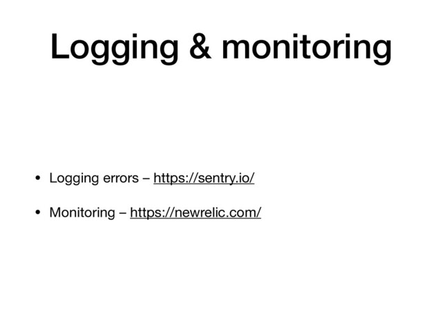 Logging & monitoring
• Logging errors – https://sentry.io/

• Monitoring – https://newrelic.com/
