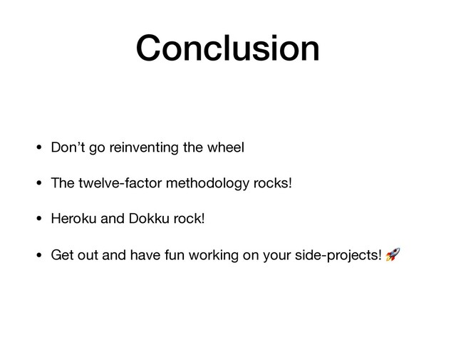 Conclusion
• Don’t go reinventing the wheel

• The twelve-factor methodology rocks!

• Heroku and Dokku rock!

• Get out and have fun working on your side-projects! 
