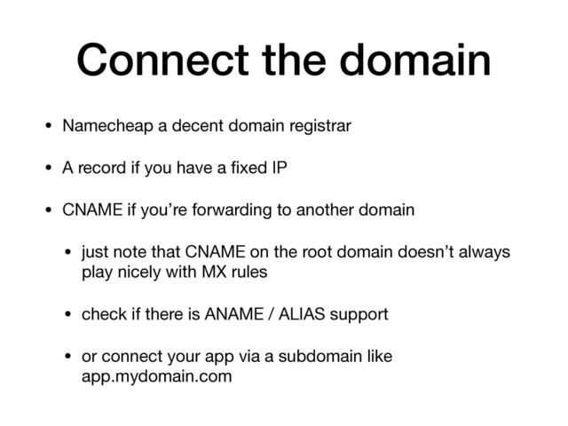 Connect the domain
• Namecheap a decent domain registrar

• A record if you have a ﬁxed IP

• CNAME if you’re forwarding to another domain

• just note that CNAME on the root domain doesn’t always
play nicely with MX rules

• check if there is ANAME / ALIAS support

• or connect your app via a subdomain like
app.mydomain.com
