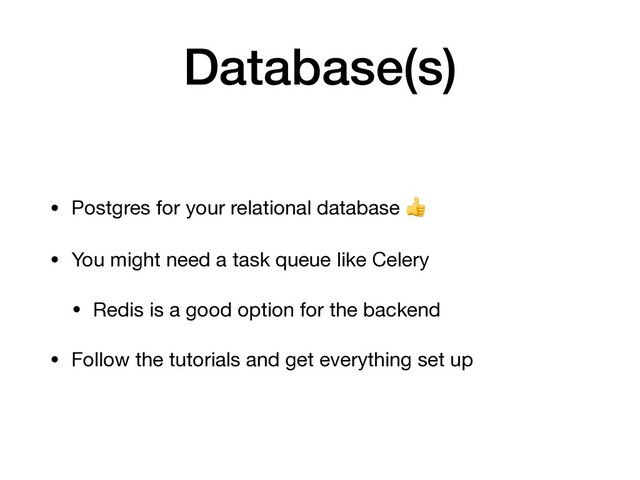 Database(s)
• Postgres for your relational database 

• You might need a task queue like Celery

• Redis is a good option for the backend

• Follow the tutorials and get everything set up
