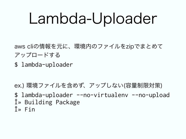FY
؀ڥϑΝΠϧΛؚΊͣɺΞοϓ͠ͳ͍ ༰ྔ੍ݶରࡦ

$ lambda-uploader --no-virtualenv --no-upload 
Î» Building Package 
Î» Fin
-BNCEB6QMPBEFS
BXTDMJͷ৘ใΛݩʹɺ؀ڥ಺ͷϑΝΠϧΛ[JQͰ·ͱΊͯ 
Ξοϓϩʔυ͢Δ 
$ lambda-uploader
