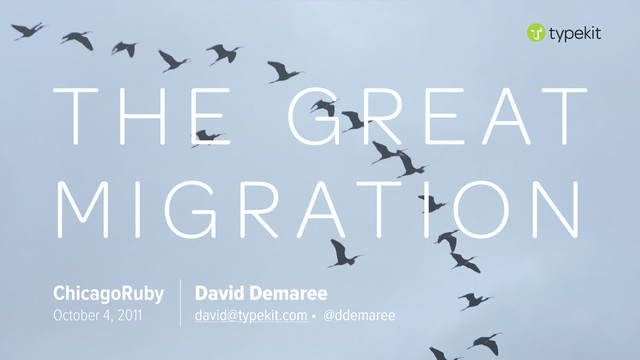 THE GREAT
MIGRATION
David Demaree
david@typekit.com • @ddemaree
ChicagoRuby
October 4, 2011
