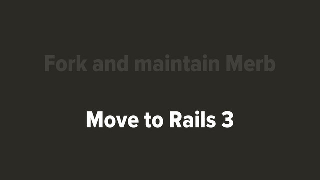 Move to Rails 3
Fork and maintain Merb
Move to Rails 3
