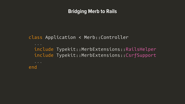 class Application < Merb::Controller
...
include Typekit::MerbExtensions::RailsHelper
include Typekit::MerbExtensions::CsrfSupport
...
end
Bridging Merb to Rails
