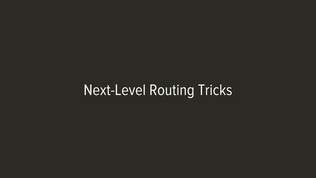 Next-Level Routing Tricks
