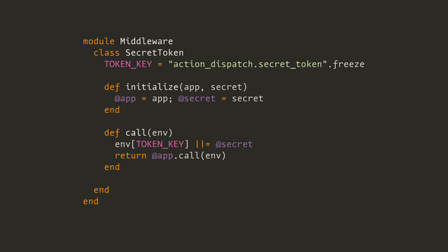 module Middleware
class SecretToken
TOKEN_KEY = "action_dispatch.secret_token".freeze
def initialize(app, secret)
@app = app; @secret = secret
end
def call(env)
env[TOKEN_KEY] ||= @secret
return @app.call(env)
end
end
end
