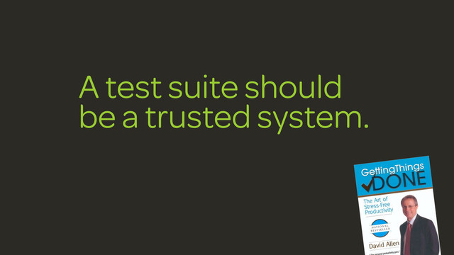 A test suite should
be a trusted system.
