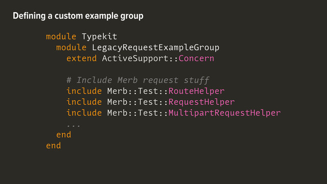 module Typekit
module LegacyRequestExampleGroup
extend ActiveSupport::Concern
# Include Merb request stuff
include Merb::Test::RouteHelper
include Merb::Test::RequestHelper
include Merb::Test::MultipartRequestHelper
...
end
end
Deﬁning a custom example group
