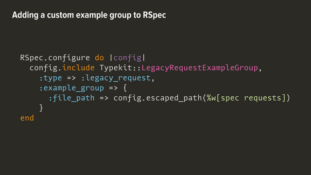 RSpec.configure do |config|
config.include Typekit::LegacyRequestExampleGroup,
:type => :legacy_request,
:example_group => {
:file_path => config.escaped_path(%w[spec requests])
}
end
Adding a custom example group to RSpec
