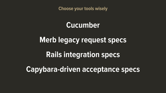 Cucumber
Merb legacy request specs
Rails integration specs
Capybara-driven acceptance specs
Choose your tools wisely
