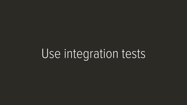 Use integration tests
