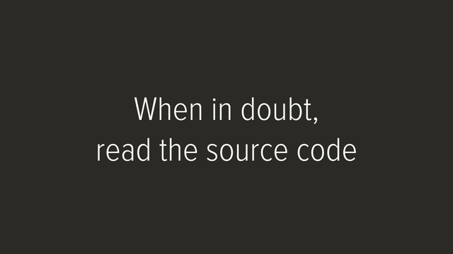 When in doubt,
read the source code
