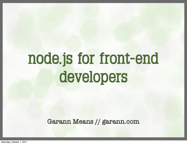 node.js for front-end
developers
Garann Means // garann.com
Saturday, October 1, 2011
