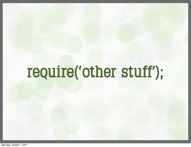require(‘other stuff’);
Saturday, October 1, 2011
