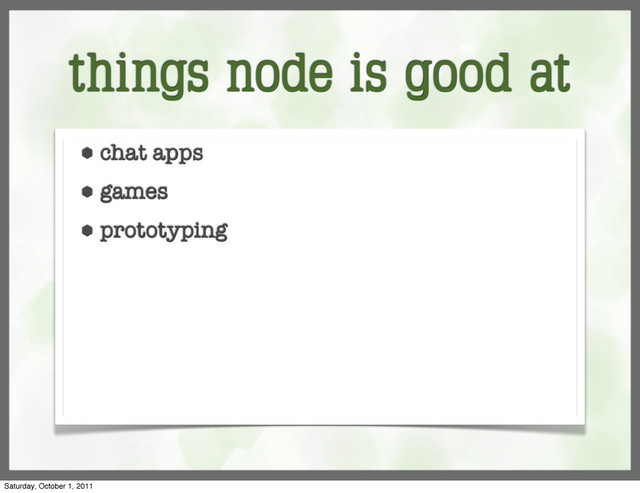 things node is good at
⬢ chat apps
⬢ games
⬢ prototyping
Saturday, October 1, 2011
