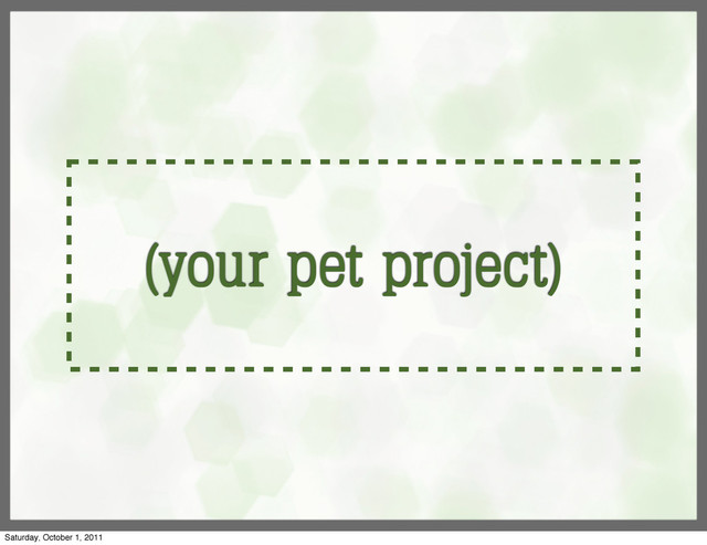 (your pet project)
Saturday, October 1, 2011
