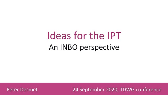 24 September 2020, TDWG conference
Peter Desmet
Ideas for the IPT
An INBO perspective
