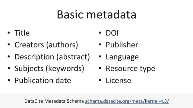 Basic metadata
•  DOI
•  Publisher
•  Language
•  Resource type
•  License
•  Title
•  Creators (authors)
•  Description (abstract)
•  Subjects (keywords)
•  Publication date
DataCite Metadata Schema schema.datacite.org/meta/kernel-4.3/

