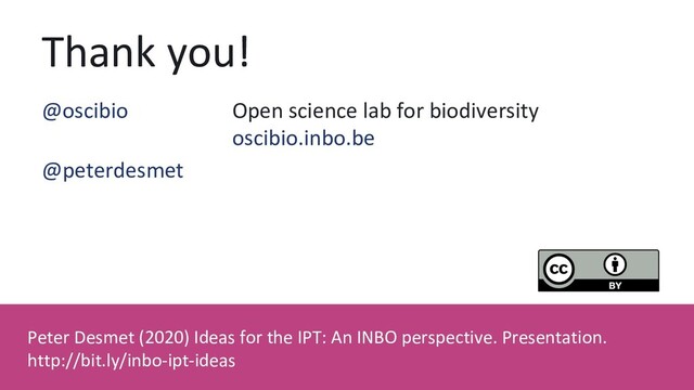 Thank you!
Peter Desmet (2020) Ideas for the IPT: An INBO perspective. Presentation.
http://bit.ly/inbo-ipt-ideas
@oscibio Open science lab for biodiversity
oscibio.inbo.be
@peterdesmet
