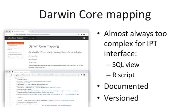 Darwin Core mapping
•  Almost always too
complex for IPT
interface:
– SQL view
– R script
•  Documented
•  Versioned
