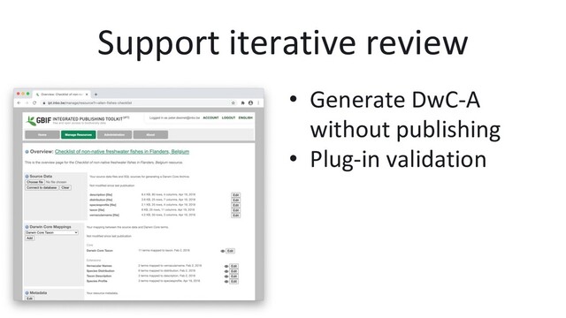 Support iterative review
•  Generate DwC-A
without publishing
•  Plug-in validation
