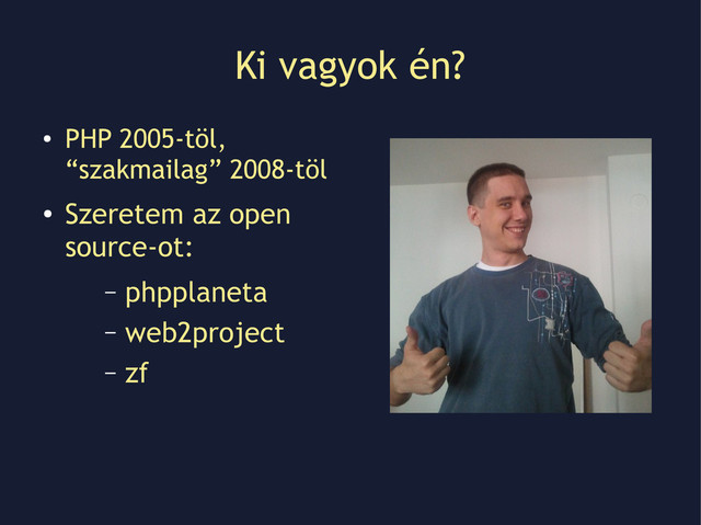 Ki vagyok én?
●
PHP 2005-töl,
“szakmailag” 2008-töl
●
Szeretem az open
source-ot:
– phpplaneta
– web2project
– zf
