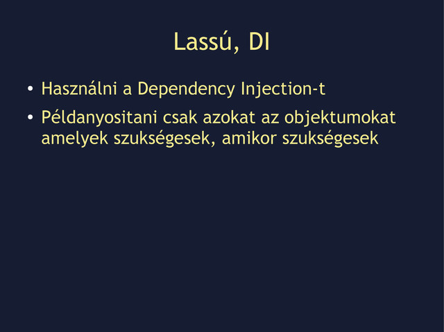 Lassú, DI
●
Használni a Dependency Injection-t
●
Példanyositani csak azokat az objektumokat
amelyek szukségesek, amikor szukségesek
