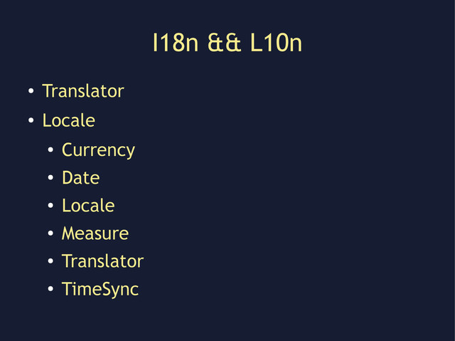 I18n && L10n
●
Translator
●
Locale
●
Currency
●
Date
●
Locale
●
Measure
●
Translator
●
TimeSync
