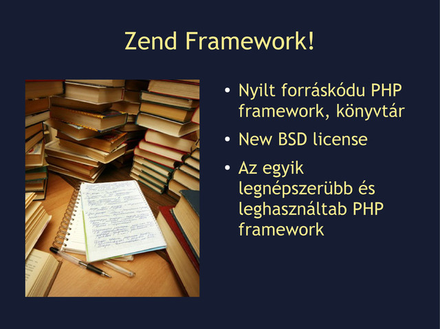 Zend Framework!
●
Nyilt forráskódu PHP
framework, könyvtár
●
New BSD license
●
Az egyik
legnépszerübb és
leghasználtab PHP
framework
