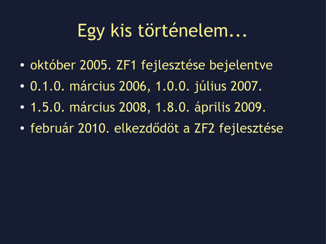 Egy kis történelem...
●
október 2005. ZF1 fejlesztése bejelentve
●
0.1.0. március 2006, 1.0.0. július 2007.
●
1.5.0. március 2008, 1.8.0. április 2009.
●
február 2010. elkezdődöt a ZF2 fejlesztése
