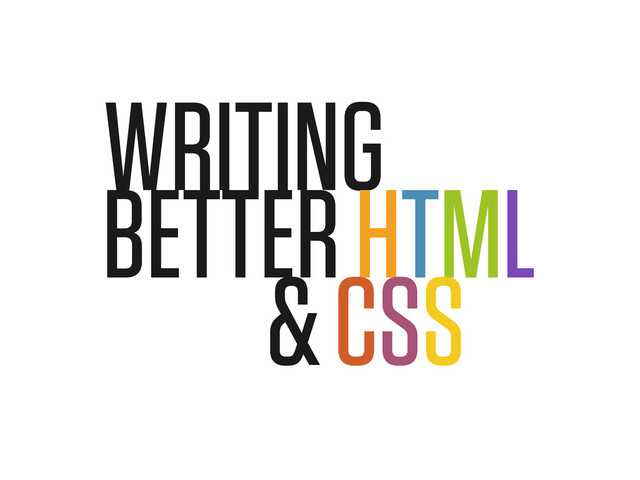 WRITING
BETTER HTML
& CSS
