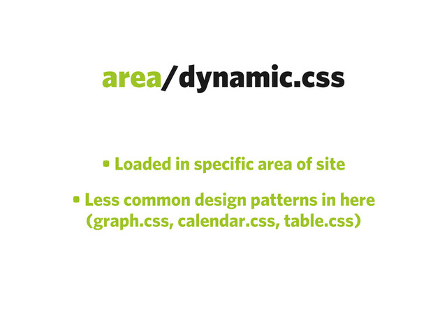 area/dynamic.css
• Loaded in specific area of site
• Less common design patterns in here
(graph.css, calendar.css, table.css)
