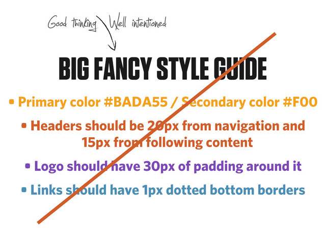 • Primary color #BADA55 / Secondary color #F00
• Headers should be 20px from navigation and
15px from following content
• Logo should have 30px of padding around it
• Links should have 1px dotted bottom borders
BIG FANCY STYLE GUIDE
Good thinking Well intentioned
