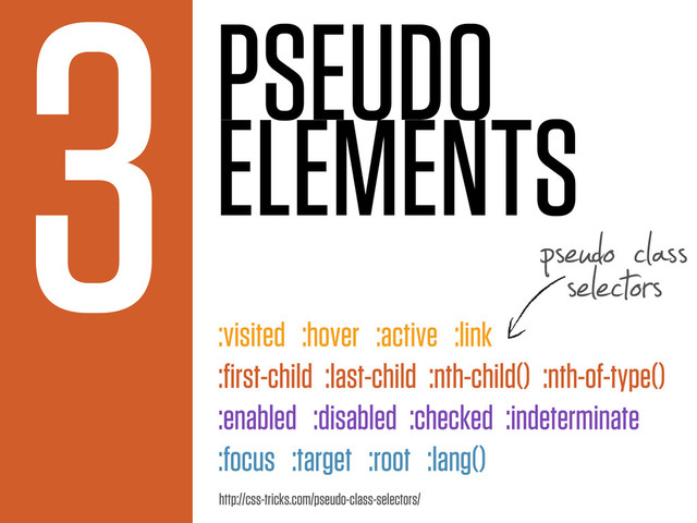 PSEUDO
ELEMENTS
3
:visited :hover :active :link
:ﬁrst-child :last-child :nth-child() :nth-of-type()
:enabled :disabled :checked :indeterminate
:focus :target :root :lang()
pseudo class
selectors
http://css-tricks.com/pseudo-class-selectors/
