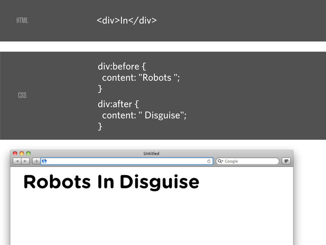 <div>In</div>
div:before {
content: "Robots ";
}
In
div:after {
content: " Disguise";
}
Robots Disguise
HTML
CSS
