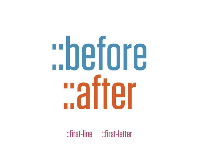 ::before
::after
::ﬁrst-line ::ﬁrst-letter
