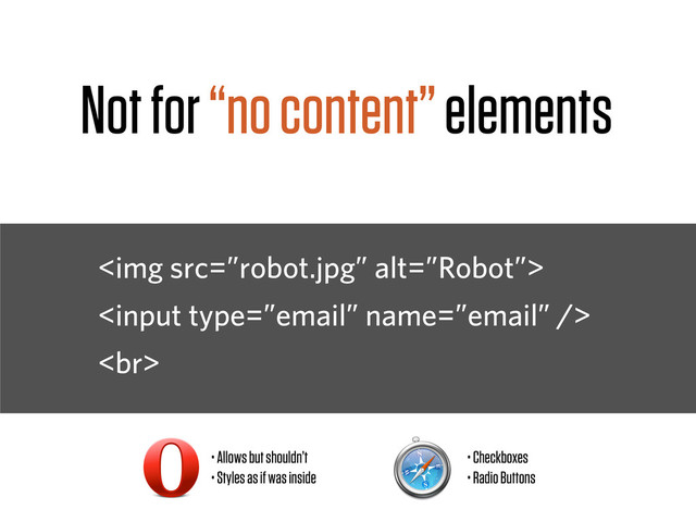 <img src="%E2%80%9Drobot.jpg%E2%80%9D" alt="”Robot”">

<br>
Not for “no content” elements
• Allows but shouldn’t
• Styles as if was inside
• Checkboxes
• Radio Buttons
