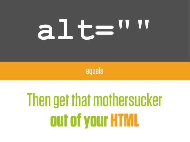 alt=""
equals
Then get that mothersucker
out of your HTML
