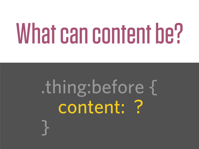.thing:before {
content: ?
}
What can content be?
