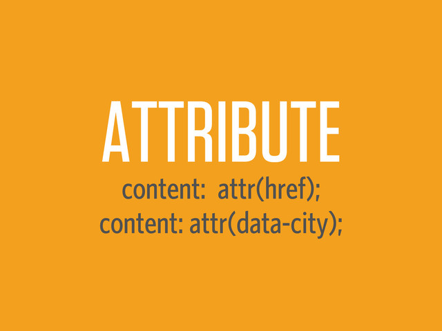 ATTRIBUTE
content: attr(href);
content: attr(data-city);
