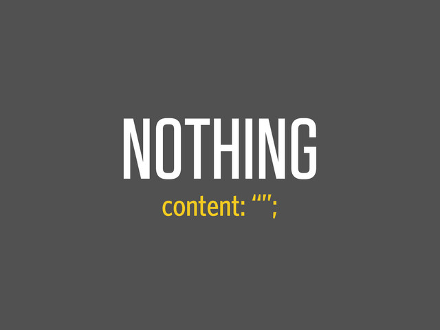 NOTHING
content: “”;
