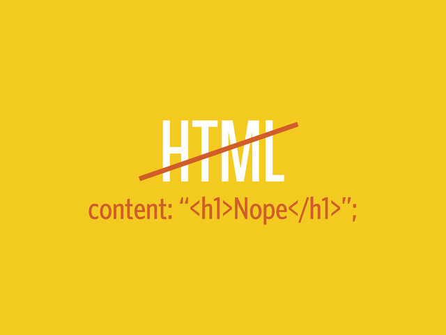 HTML
content: “<h1>Nope</h1>”;
