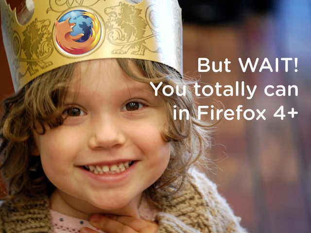 But WAIT!
You totally can
in Firefox 4+
