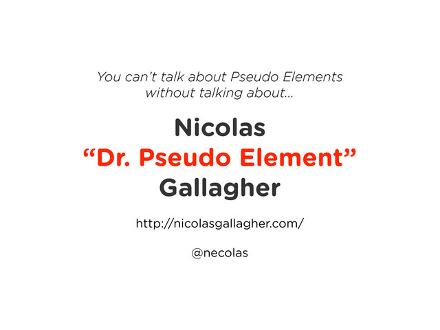 Nicolas
“Dr. Pseudo Element”
Gallagher
http://nicolasgallagher.com/
@necolas
You can’t talk about Pseudo Elements
without talking about...
