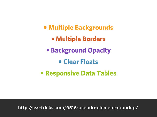 • Multiple Backgrounds
• Multiple Borders
• Background Opacity
• Clear Floats
• Responsive Data Tables
http://css-tricks.com/9516-pseudo-element-roundup/

