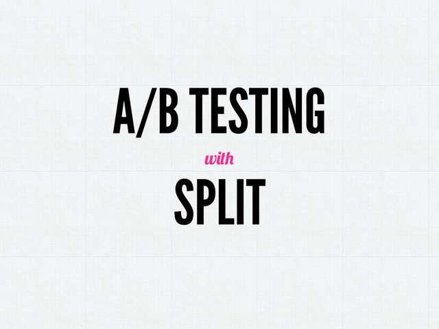 A/B TESTING
SPLIT
w
