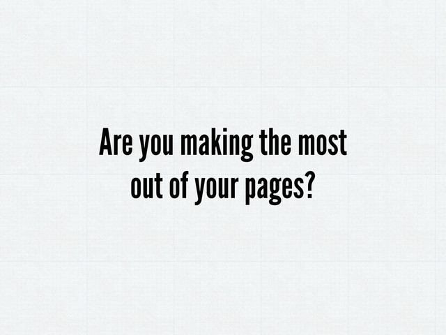 Are you making the most
out of your pages?
