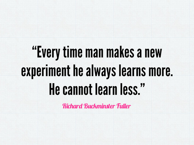 “Every time man makes a new
experiment he always learns more.
He cannot learn less.”
R r B r F r

