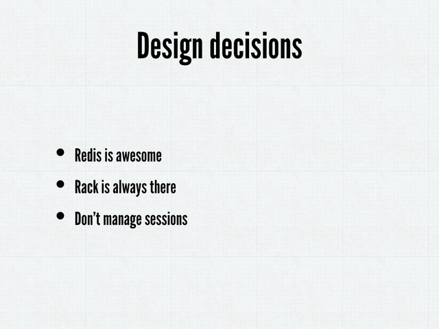 • Redis is awesome
• Rack is always there
• Don’t manage sessions
Design decisions
