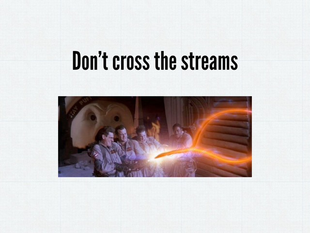 Don’t cross the streams
